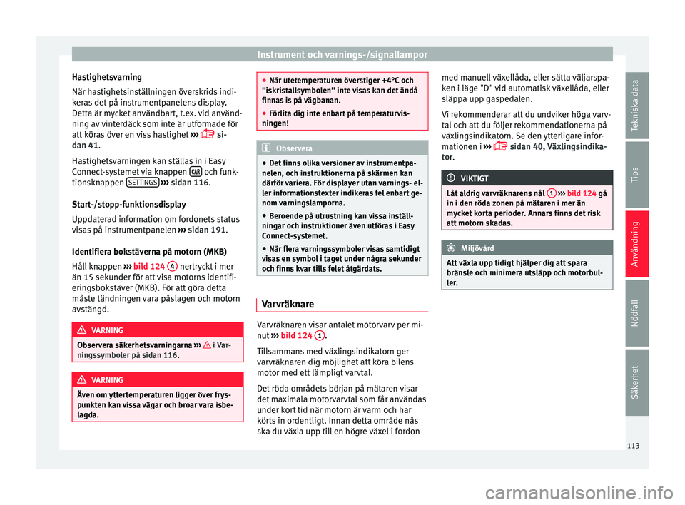Seat Arona 2017 Ägarmanual (in Swedish) Instrument och varnings-/signallampor
Hastighetsvarning
När h a
s
tighetsinställningen överskrids indi-
keras det på instrumentpanelens display.
Detta är mycket användbart, t.ex. vid använd-
ni Seat Arona 2017 Ägarmanual (in Swedish) Instrument och varnings-/signallampor
Hastighetsvarning
När h a
s
tighetsinställningen överskrids indi-
keras det på instrumentpanelens display.
Detta är mycket användbart, t.ex. vid använd-
ni