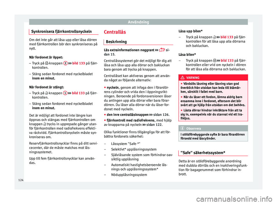 Seat Arona 2017 Ägarmanual (in Swedish) Användning
Synkronisera fjärrkontrollsnyckeln Om det inte går att låsa upp eller låsa dörren
med fjärrkontr
o
llen bör den synkroniseras på
nytt.
När fordonet är öppet:
– Tryck på - Seat Arona 2017 Ägarmanual (in Swedish) Användning
Synkronisera fjärrkontrollsnyckeln Om det inte går att låsa upp eller låsa dörren
med fjärrkontr
o
llen bör den synkroniseras på
nytt.
När fordonet är öppet:
– Tryck på -