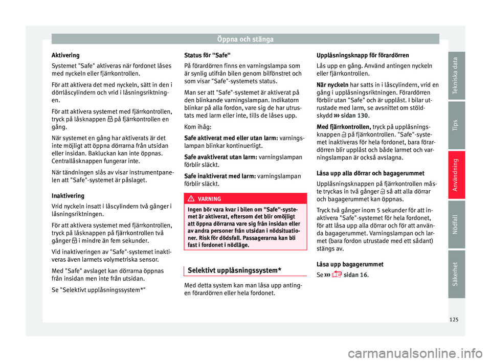 Seat Arona 2017 Ägarmanual (in Swedish) Öppna och stänga
Aktivering
S y
s
temet "Safe" aktiveras när fordonet låses
med nyckeln eller fjärrkontrollen.
För att aktivera det med nyckeln, sätt in den i
dörrlåscylindern och vri Seat Arona 2017 Ägarmanual (in Swedish) Öppna och stänga
Aktivering
S y
s
temet "Safe" aktiveras när fordonet låses
med nyckeln eller fjärrkontrollen.
För att aktivera det med nyckeln, sätt in den i
dörrlåscylindern och vri