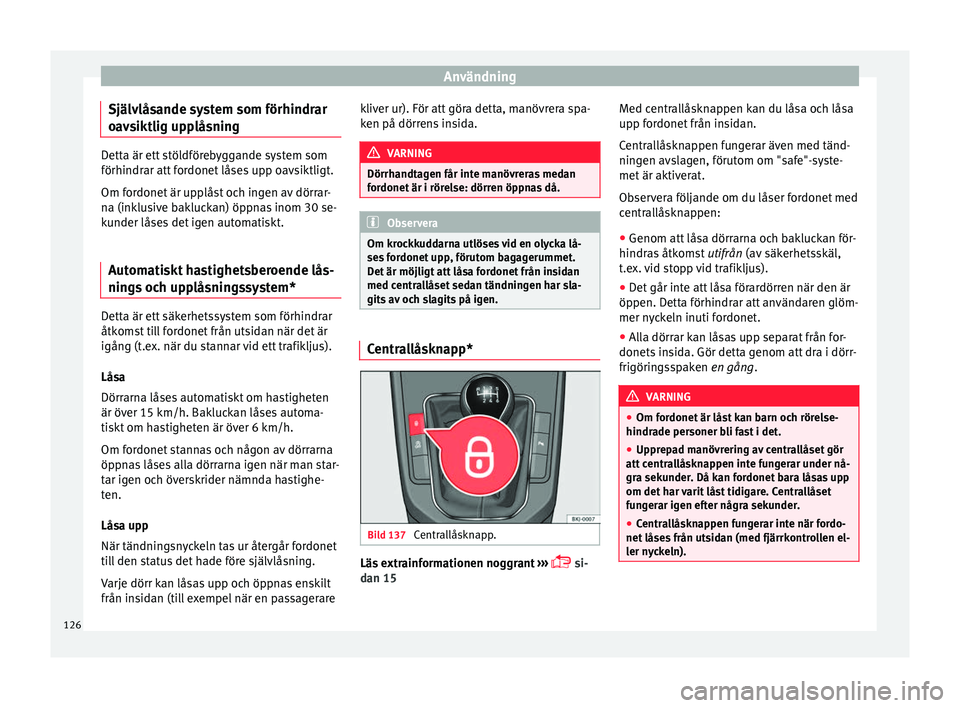 Seat Arona 2017 Ägarmanual (in Swedish) Användning
Självlåsande system som förhindrar
o av
s
iktlig upplåsning Detta är ett stöldförebyggande system som
förhindrar att
f
ordonet låses upp oavsiktligt.
Om fordonet är upplåst oc Seat Arona 2017 Ägarmanual (in Swedish) Användning
Självlåsande system som förhindrar
o av
s
iktlig upplåsning Detta är ett stöldförebyggande system som
förhindrar att
f
ordonet låses upp oavsiktligt.
Om fordonet är upplåst oc