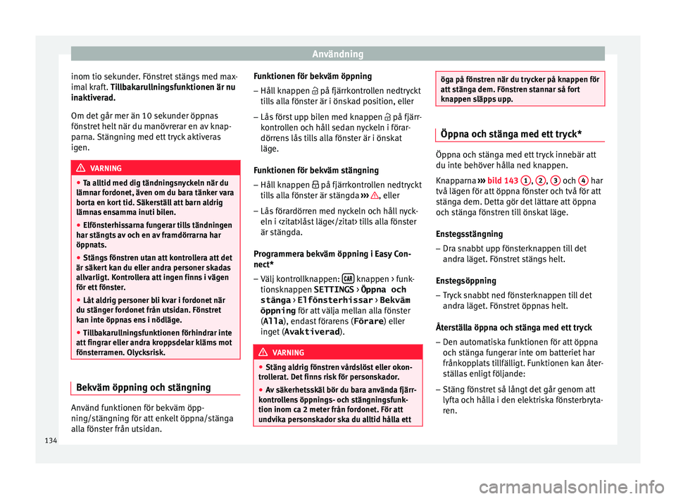 Seat Arona 2017 Ägarmanual (in Swedish) Användning
inom tio sekunder. Fönstret stängs med max-
im al
k
raft. Tillbakarullningsfunktionen är nu
inaktiverad.
Om det går mer än 10 sekunder öppnas
fönstret helt när du manövrerar en a Seat Arona 2017 Ägarmanual (in Swedish) Användning
inom tio sekunder. Fönstret stängs med max-
im al
k
raft. Tillbakarullningsfunktionen är nu
inaktiverad.
Om det går mer än 10 sekunder öppnas
fönstret helt när du manövrerar en a