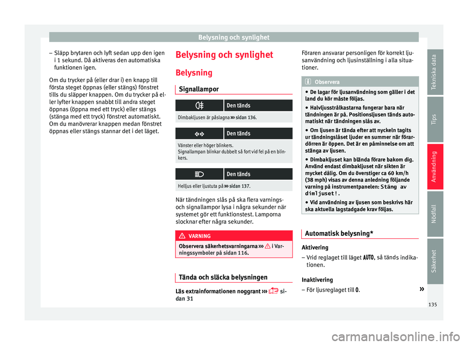 Seat Arona 2017 Ägarmanual (in Swedish) Belysning och synlighet
– Släp p br
yt
aren och lyft sedan upp den igen
i 1 sekund. Då aktiveras den automatiska funktionen igen.
Om du trycker på (eller drar i) en knapp till
första steget öpp Seat Arona 2017 Ägarmanual (in Swedish) Belysning och synlighet
– Släp p br
yt
aren och lyft sedan upp den igen
i 1 sekund. Då aktiveras den automatiska funktionen igen.
Om du trycker på (eller drar i) en knapp till
första steget öpp