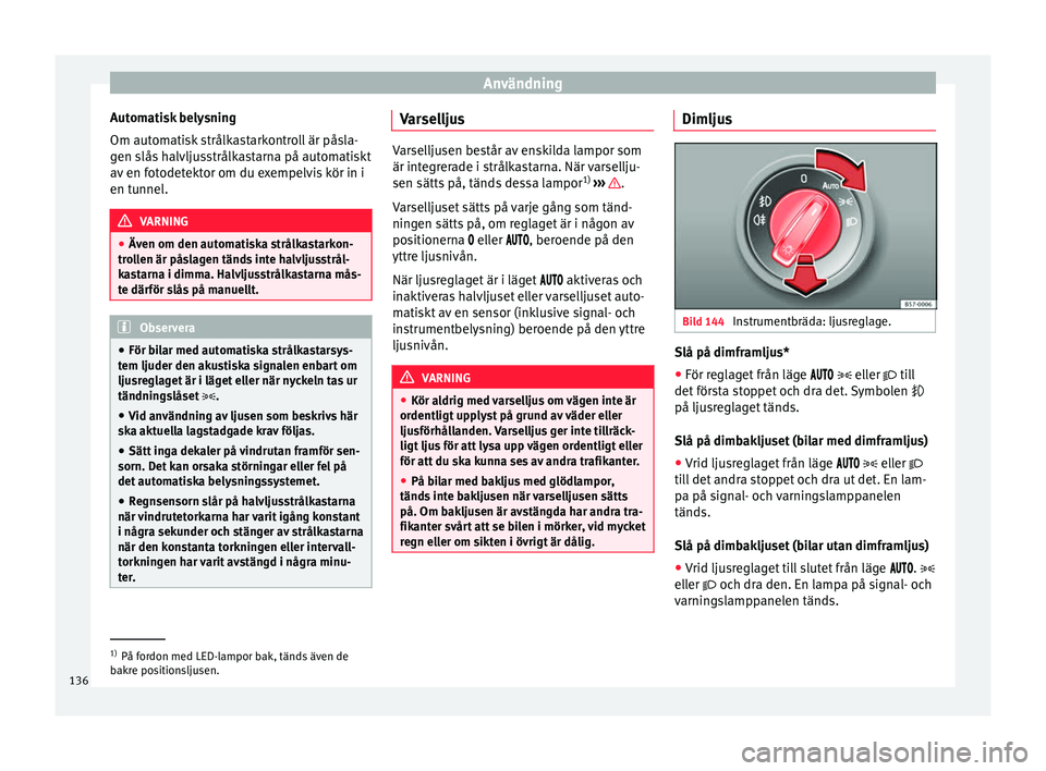 Seat Arona 2017 Ägarmanual (in Swedish) Användning
Automatisk belysning
Om aut om
ati
sk strålkastarkontroll är påsla-
gen slås halvljusstrålkastarna på automatiskt
av en fotodetektor om du exempelvis kör in i
en tunnel. VARNING
● Seat Arona 2017 Ägarmanual (in Swedish) Användning
Automatisk belysning
Om aut om
ati
sk strålkastarkontroll är påsla-
gen slås halvljusstrålkastarna på automatiskt
av en fotodetektor om du exempelvis kör in i
en tunnel. VARNING
●