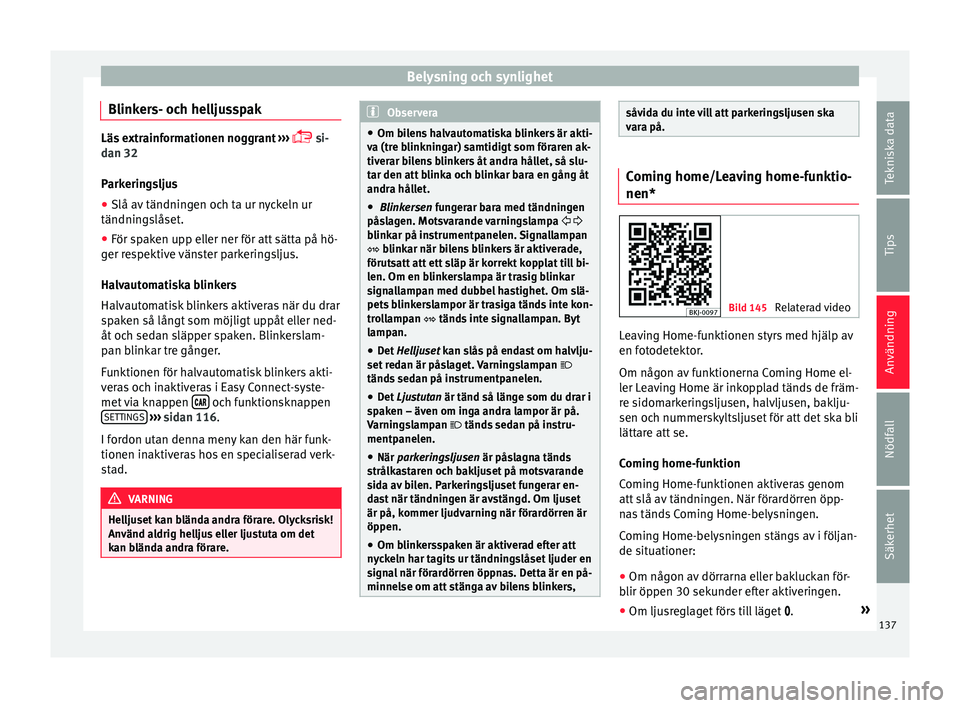 Seat Arona 2017 Ägarmanual (in Swedish) Belysning och synlighet
Blinkers- och helljusspak Läs extrainformationen noggrant
›› ›
si-
dan 32
Parkeringsljus
● Slå av tändningen och ta ur nyckeln ur
tändnings
låset.
● För Seat Arona 2017 Ägarmanual (in Swedish) Belysning och synlighet
Blinkers- och helljusspak Läs extrainformationen noggrant
›› ›
si-
dan 32
Parkeringsljus
● Slå av tändningen och ta ur nyckeln ur
tändnings
låset.
● För