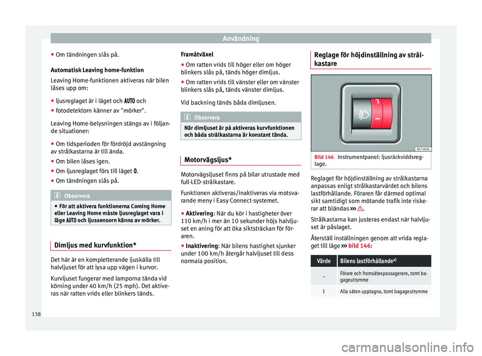 Seat Arona 2017 Ägarmanual (in Swedish) Användning
● Om tändnin g
en s
lås på.
Automatisk Leaving home-funktion
Leaving Home-funktionen aktiveras när bilen
låses upp om: ● ljusreglaget är i läget och oc
h
● foto Seat Arona 2017 Ägarmanual (in Swedish) Användning
● Om tändnin g
en s
lås på.
Automatisk Leaving home-funktion
Leaving Home-funktionen aktiveras när bilen
låses upp om: ● ljusreglaget är i läget och oc
h
● foto