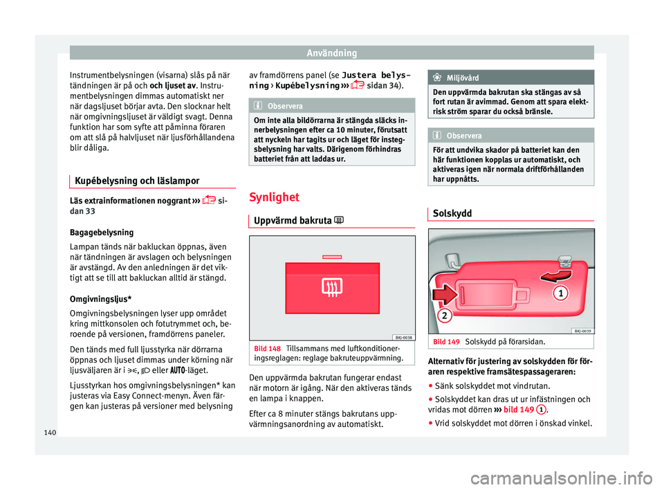 Seat Arona 2017 Ägarmanual (in Swedish) Användning
Instrumentbelysningen (visarna) slås på när
tändnin g
en är på oc
h och ljuset av. Instru-
mentbelysningen dimmas automatiskt ner
när dagsljuset börjar avta. Den slocknar helt
när Seat Arona 2017 Ägarmanual (in Swedish) Användning
Instrumentbelysningen (visarna) slås på när
tändnin g
en är på oc
h och ljuset av. Instru-
mentbelysningen dimmas automatiskt ner
när dagsljuset börjar avta. Den slocknar helt
när