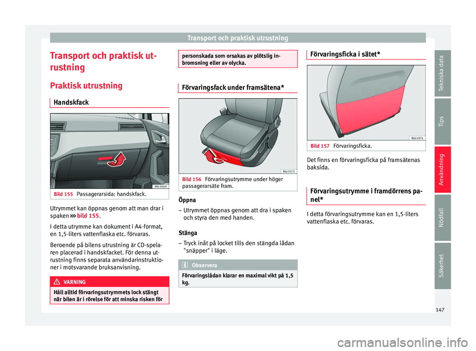 Seat Arona 2017 Ägarmanual (in Swedish) Transport och praktisk utrustning
Transport och praktisk ut-
ru s
t
ning
Praktisk utrustning Handskfack Bild 155
Passagerarsida: handskfack. Utrymmet kan öppnas genom att man drar i
s
p
ak
en › Seat Arona 2017 Ägarmanual (in Swedish) Transport och praktisk utrustning
Transport och praktisk ut-
ru s
t
ning
Praktisk utrustning Handskfack Bild 155
Passagerarsida: handskfack. Utrymmet kan öppnas genom att man drar i
s
p
ak
en ›