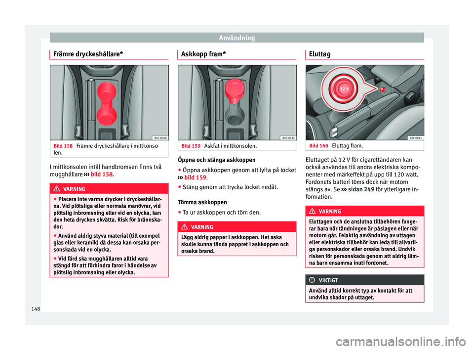 Seat Arona 2017 Ägarmanual (in Swedish) Användning
Främre dryckeshållare* Bild 158
Främre dryckeshållare i mittkonso-
l en. I mittkonsolen intill handbromsen finns två
mug
ghål
l
are ››› bild 158. VARNING
● Plac er
a inte v Seat Arona 2017 Ägarmanual (in Swedish) Användning
Främre dryckeshållare* Bild 158
Främre dryckeshållare i mittkonso-
l en. I mittkonsolen intill handbromsen finns två
mug
ghål
l
are ››› bild 158. VARNING
● Plac er
a inte v