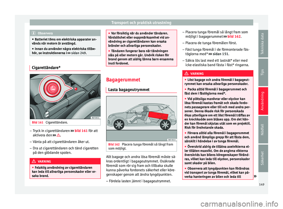 Seat Arona 2017 Ägarmanual (in Swedish) Transport och praktisk utrustning
Observera
● Batt eriet
töms om elektriska apparater an-
vänds när motorn är avstängd.
● Innan du använder några elektriska tillbe-
hör, se ins
truktione Seat Arona 2017 Ägarmanual (in Swedish) Transport och praktisk utrustning
Observera
● Batt eriet
töms om elektriska apparater an-
vänds när motorn är avstängd.
● Innan du använder några elektriska tillbe-
hör, se ins
truktione