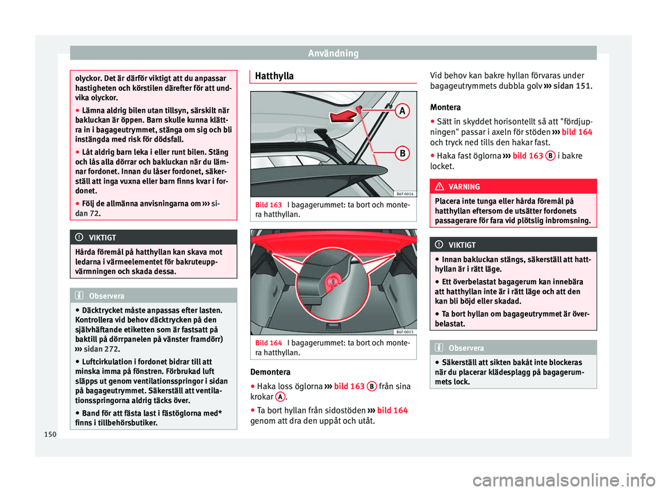 Seat Arona 2017 Ägarmanual (in Swedish) Användning
olyckor. Det är därför viktigt att du anpassar
ha
s
tigheten och körstilen därefter för att und-
vika olyckor.
● Lämna aldrig bilen utan tillsyn, särskilt när
bakluc
kan är ö Seat Arona 2017 Ägarmanual (in Swedish) Användning
olyckor. Det är därför viktigt att du anpassar
ha
s
tigheten och körstilen därefter för att und-
vika olyckor.
● Lämna aldrig bilen utan tillsyn, särskilt när
bakluc
kan är ö
