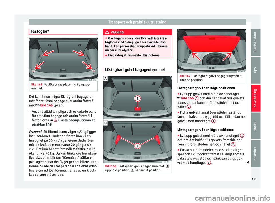 Seat Arona 2017 Ägarmanual (in Swedish) Transport och praktisk utrustning
Fästöglor* Bild 165
Fästöglornas placering i bagage-
rummet . Det kan finnas några fästöglor i bagagerum-
met
för att
fäs
ta bagage eller andra föremål
Seat Arona 2017 Ägarmanual (in Swedish) Transport och praktisk utrustning
Fästöglor* Bild 165
Fästöglornas placering i bagage-
rummet . Det kan finnas några fästöglor i bagagerum-
met
för att
fäs
ta bagage eller andra föremål