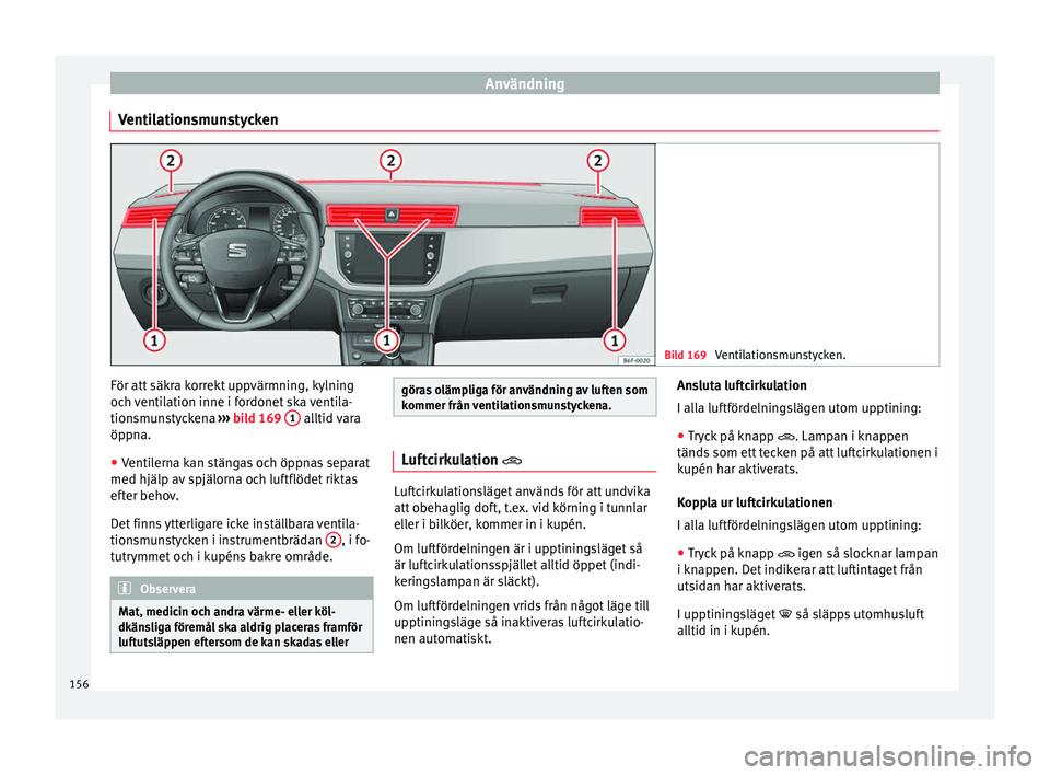 Seat Arona 2017 Ägarmanual (in Swedish) Användning
Ventilationsmunstycken Bild 169
Ventilationsmunstycken. För att säkra korrekt uppvärmning, kylning
oc
h
v
entilation inne i fordonet ska ventila-
tionsmunstyckena ››› bild 169 Seat Arona 2017 Ägarmanual (in Swedish) Användning
Ventilationsmunstycken Bild 169
Ventilationsmunstycken. För att säkra korrekt uppvärmning, kylning
oc
h
v
entilation inne i fordonet ska ventila-
tionsmunstyckena ››› bild 169