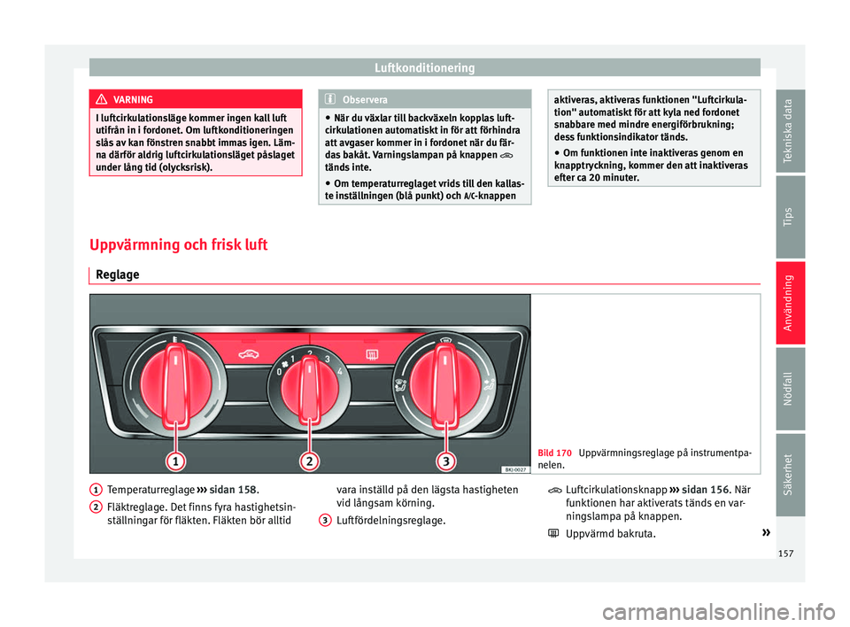 Seat Arona 2017 Ägarmanual (in Swedish) Luftkonditionering
VARNING
I luftcirkulationsläge kommer ingen kall luft
utifrån in i for donet
. Om luftkonditioneringen
slås av kan fönstren snabbt immas igen. Läm-
na därför aldrig luftcirku Seat Arona 2017 Ägarmanual (in Swedish) Luftkonditionering
VARNING
I luftcirkulationsläge kommer ingen kall luft
utifrån in i for donet
. Om luftkonditioneringen
slås av kan fönstren snabbt immas igen. Läm-
na därför aldrig luftcirku