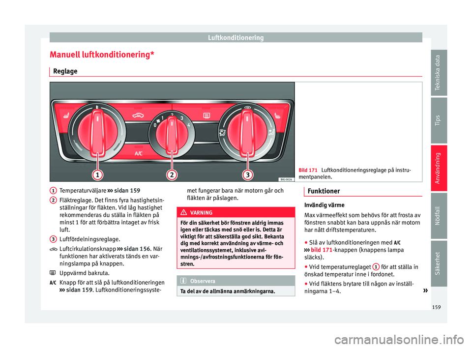 Seat Arona 2017 Ägarmanual (in Swedish) Luftkonditionering
Manuell luftkonditionering* R e
gl
age Bild 171
Luftkonditioneringsreglage på instru-
mentpanel en. Temperaturväljare
››
›
sidan 159
Fläktreglage. Det finns fyra hastig Seat Arona 2017 Ägarmanual (in Swedish) Luftkonditionering
Manuell luftkonditionering* R e
gl
age Bild 171
Luftkonditioneringsreglage på instru-
mentpanel en. Temperaturväljare
››
›
sidan 159
Fläktreglage. Det finns fyra hastig