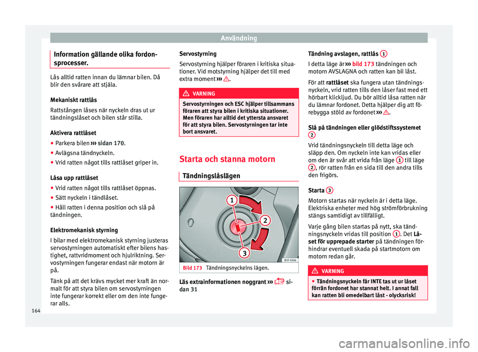 Seat Arona 2017 Ägarmanual (in Swedish) Användning
Information gällande olika fordon-
s pr
oc
esser. Lås alltid ratten innan du lämnar bilen. Då
blir den s
vår
are att stjäla.
Mekaniskt rattlås
Rattstången låses när nyckeln dras Seat Arona 2017 Ägarmanual (in Swedish) Användning
Information gällande olika fordon-
s pr
oc
esser. Lås alltid ratten innan du lämnar bilen. Då
blir den s
vår
are att stjäla.
Mekaniskt rattlås
Rattstången låses när nyckeln dras