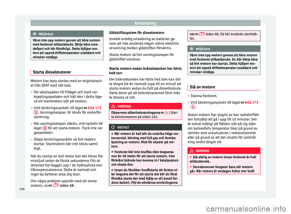 Seat Arona 2017 Ägarmanual (in Swedish) Användning
Miljövård
Värm inte upp motorn genom att köra motorn
med for donet
stillastående. Börja köra ome-
delbart och kör försiktigt. Detta hjälper mo-
torn att uppnå driftstemperatur Seat Arona 2017 Ägarmanual (in Swedish) Användning
Miljövård
Värm inte upp motorn genom att köra motorn
med for donet
stillastående. Börja köra ome-
delbart och kör försiktigt. Detta hjälper mo-
torn att uppnå driftstemperatur