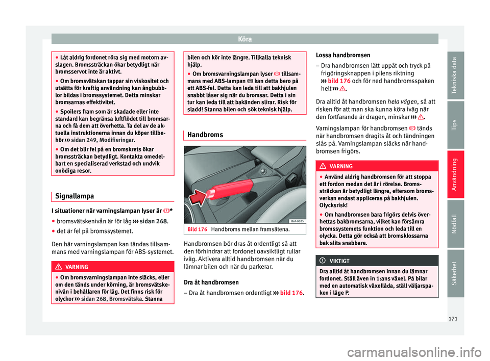 Seat Arona 2017  Ägarmanual (in Swedish) Köra
●
Låt a l
drig fordonet röra sig med motorn av-
slagen. Bromssträckan ökar betydligt när
bromsservot inte är aktivt.
● Om bromsvätskan tappar sin viskositet och
utsätts
  för krafti