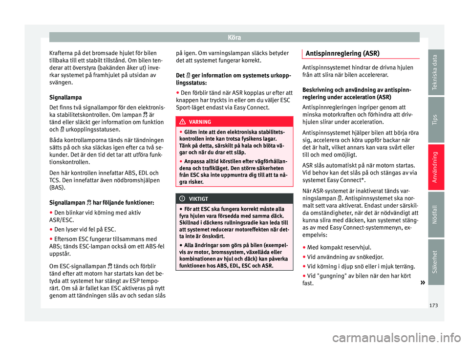 Seat Arona 2017  Ägarmanual (in Swedish) Köra
Krafterna på det bromsade hjulet för bilen
ti l
l
baka till ett stabilt tillstånd. Om bilen ten-
derar att överstyra (bakänden åker ut) inve-
rkar systemet på framhjulet på utsidan av
sv