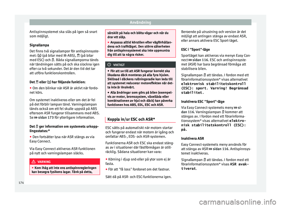 Seat Arona 2017  Ägarmanual (in Swedish) Användning
Antispinnsystemet ska slås på igen så snart
som möjlig t
.
Sign
allampa
Det finns två signallampor för antispinnsyste-
met:  (på bilar med M-ABS),  (på bilar
med ESC) och 