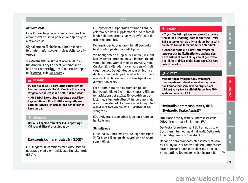 Seat Arona 2017 Ägarmanual (in Swedish) Köra
Aktivera ASR
E a
sy
Connect-systemets meny ››› sidan 116
används för att sätta på ASR. Antispinnsyste-
met aktiveras.
Signallampan slocknar. I fordon med ett
förarinformationssy Seat Arona 2017 Ägarmanual (in Swedish) Köra
Aktivera ASR
E a
sy
Connect-systemets meny ››› sidan 116
används för att sätta på ASR. Antispinnsyste-
met aktiveras.
Signallampan slocknar. I fordon med ett
förarinformationssy