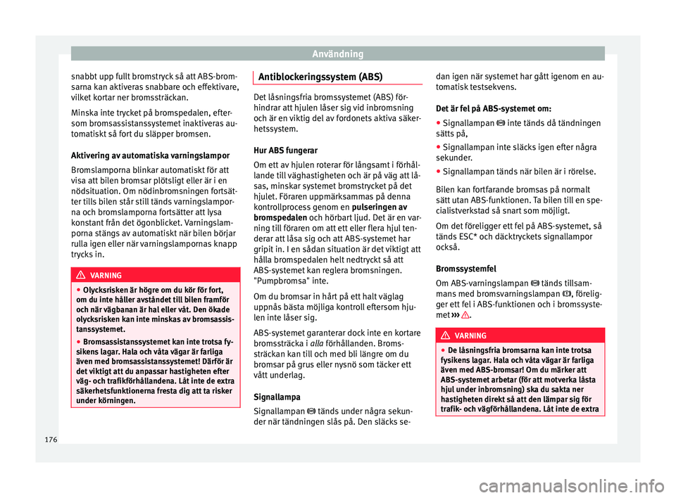 Seat Arona 2017 Ägarmanual (in Swedish) Användning
snabbt upp fullt bromstryck så att ABS-brom-
s arn
a k
an aktiveras snabbare och effektivare,
vilket kortar ner bromssträckan.
Minska inte trycket på bromspedalen, efter-
som bromsassis Seat Arona 2017 Ägarmanual (in Swedish) Användning
snabbt upp fullt bromstryck så att ABS-brom-
s arn
a k
an aktiveras snabbare och effektivare,
vilket kortar ner bromssträckan.
Minska inte trycket på bromspedalen, efter-
som bromsassis
