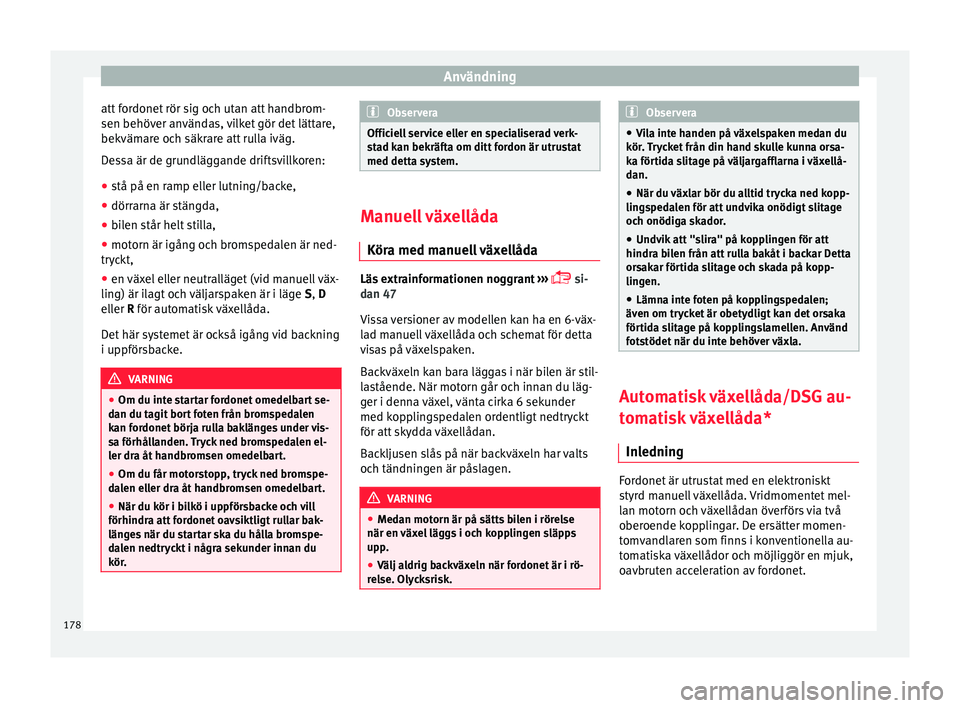 Seat Arona 2017 Ägarmanual (in Swedish) Användning
att fordonet rör sig och utan att handbrom-
sen behöv er an
vänd
as, vilket gör det lättare,
bekvämare och säkrare att rulla iväg.
Dessa är de grundläggande driftsvillkoren:
● Seat Arona 2017 Ägarmanual (in Swedish) Användning
att fordonet rör sig och utan att handbrom-
sen behöv er an
vänd
as, vilket gör det lättare,
bekvämare och säkrare att rulla iväg.
Dessa är de grundläggande driftsvillkoren:
●
