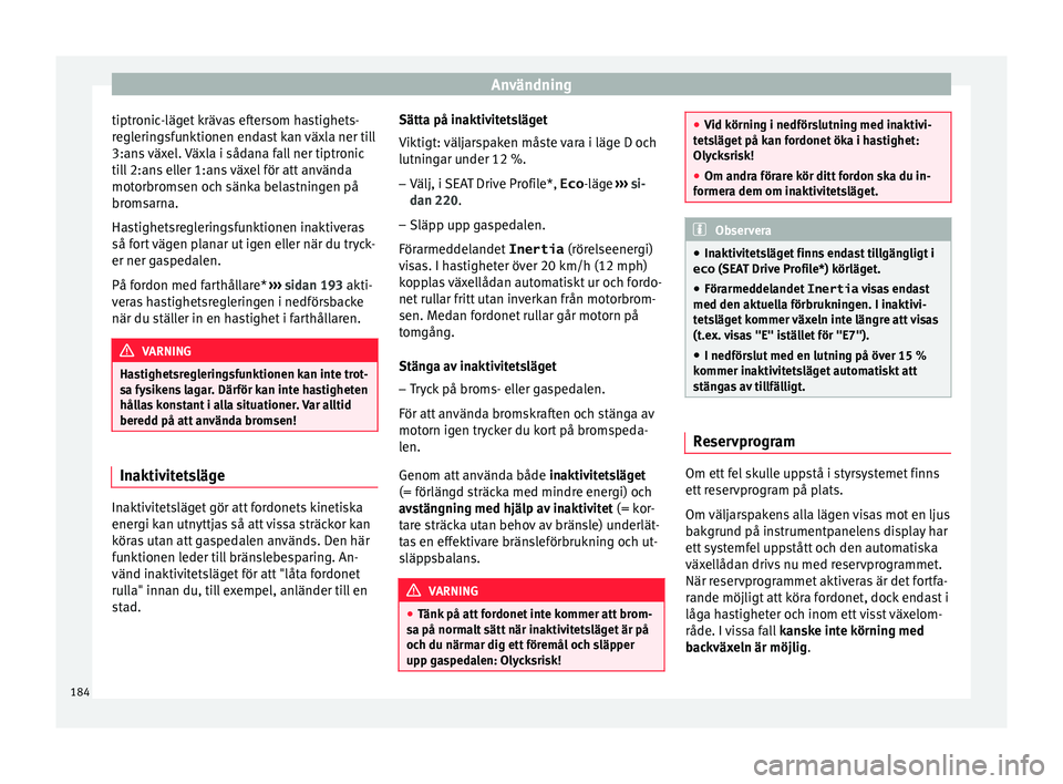 Seat Arona 2017 Ägarmanual (in Swedish) Användning
tiptronic-läget krävas eftersom hastighets-
r e
gl
eringsfunktionen endast kan växla ner till
3:ans växel. Växla i sådana fall ner tiptronic
till 2:ans eller 1:ans växel för att an Seat Arona 2017 Ägarmanual (in Swedish) Användning
tiptronic-läget krävas eftersom hastighets-
r e
gl
eringsfunktionen endast kan växla ner till
3:ans växel. Växla i sådana fall ner tiptronic
till 2:ans eller 1:ans växel för att an