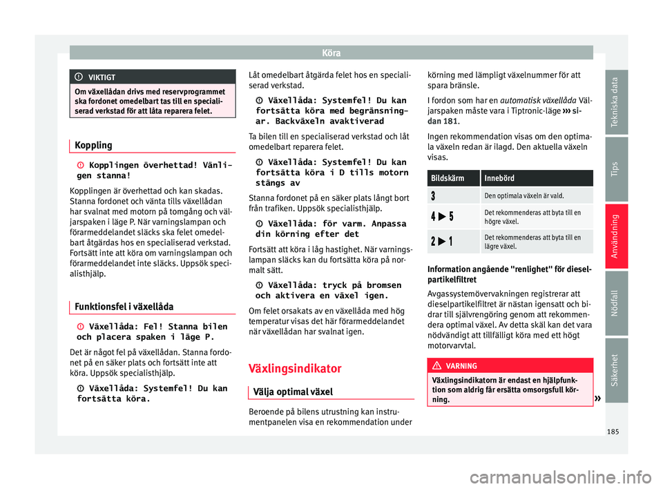Seat Arona 2017 Ägarmanual (in Swedish) Köra
VIKTIGT
Om växellådan drivs med reservprogrammet
ska f or
donet omedelbart tas till en speciali-
serad verkstad för att låta reparera felet. Koppling
Kopplingen överhettad! Vänli-
gen Seat Arona 2017 Ägarmanual (in Swedish) Köra
VIKTIGT
Om växellådan drivs med reservprogrammet
ska f or
donet omedelbart tas till en speciali-
serad verkstad för att låta reparera felet. Koppling
Kopplingen överhettad! Vänli-
gen