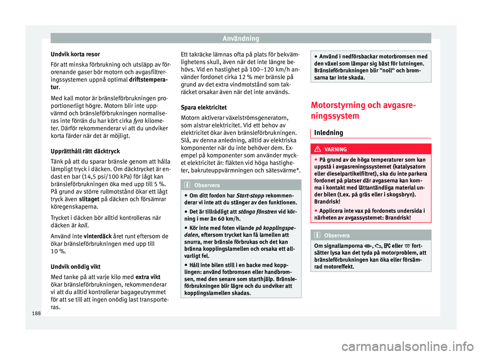 Seat Arona 2017 Ägarmanual (in Swedish) Användning
Undvik korta resor
För att min
sk
a förbrukning och utsläpp av för-
orenande gaser bör motorn och avgasfiltrer-
ingssystemen uppnå optimal driftstempera-
tur.
Med kall motor är br Seat Arona 2017 Ägarmanual (in Swedish) Användning
Undvik korta resor
För att min
sk
a förbrukning och utsläpp av för-
orenande gaser bör motorn och avgasfiltrer-
ingssystemen uppnå optimal driftstempera-
tur.
Med kall motor är br