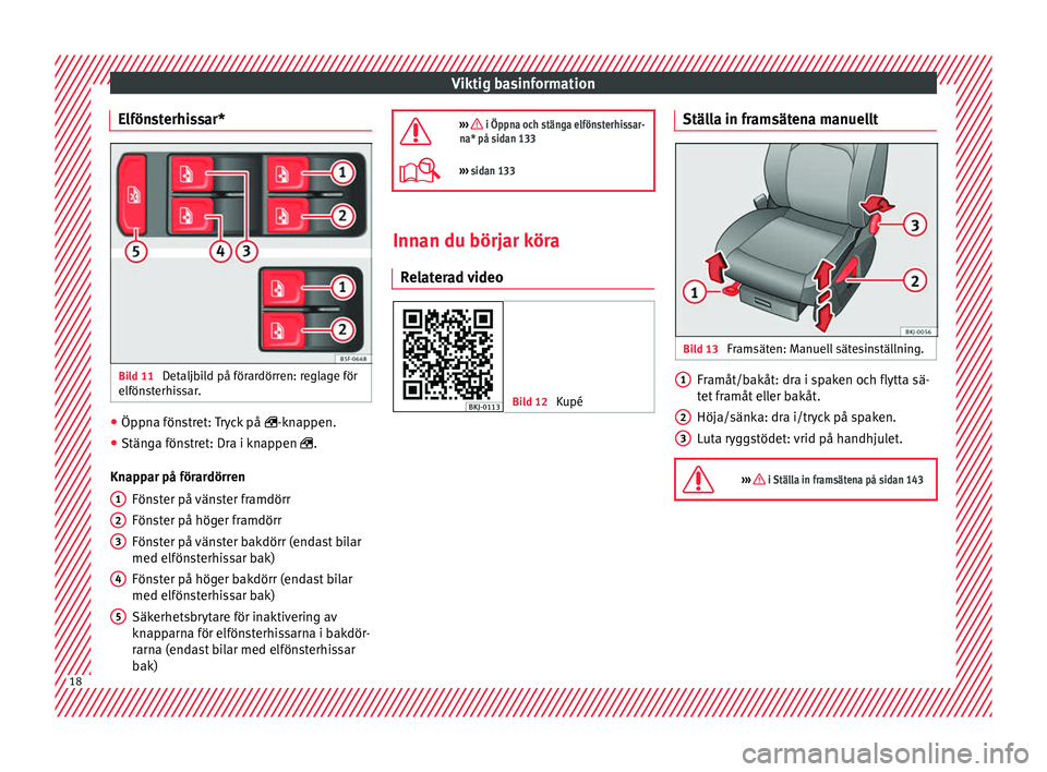 Seat Arona 2017  Ägarmanual (in Swedish) Viktig basinformation
Elfönsterhissar* Bild 11 
Detaljbild på förardörren: reglage för
elfön s
t
erhissar. ●
Öppna fönstret: Tryck på  -knap
pen.
● Stän

ga fönstret: Dra i knappen 