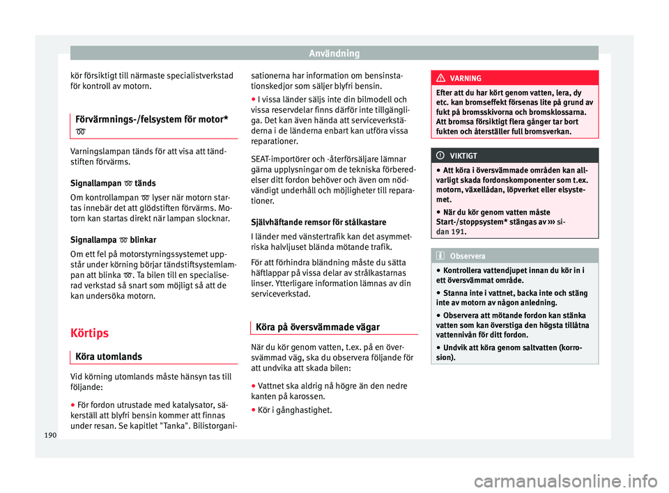 Seat Arona 2017 Ägarmanual (in Swedish) Användning
kör försiktigt till närmaste specialistverkstad
för k ontr
o
ll av motorn.
Förvärmnings-/felsystem för motor*
Varningslampan tänds för att visa att tänd-
stif
t
en förvärm Seat Arona 2017 Ägarmanual (in Swedish) Användning
kör försiktigt till närmaste specialistverkstad
för k ontr
o
ll av motorn.
Förvärmnings-/felsystem för motor*
Varningslampan tänds för att visa att tänd-
stif
t
en förvärm
