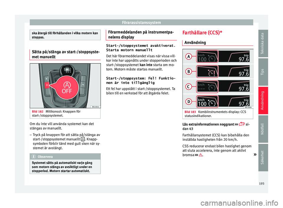 Seat Arona 2017 Ägarmanual (in Swedish) Förarassistanssystem
ska återgå till förhållanden i vilka motorn kan
st
op
pas. Sätta på/stänga av start-/stoppsyste-
met m
anuel
ltBild 182
Mittkonsol: Knappen för
s t
ar
t-/stoppsystemet Seat Arona 2017 Ägarmanual (in Swedish) Förarassistanssystem
ska återgå till förhållanden i vilka motorn kan
st
op
pas. Sätta på/stänga av start-/stoppsyste-
met m
anuel
ltBild 182
Mittkonsol: Knappen för
s t
ar
t-/stoppsystemet