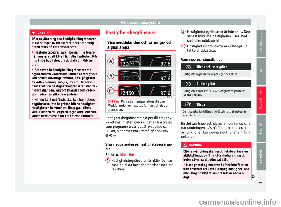 Seat Arona 2017 Ägarmanual (in Swedish) Förarassistanssystem
VARNING
Efter användning ska hastighetsbegränsaren
al ltid s
tängas av för att förhindra att hastig-
heten styrs på ett oönskat sätt.
● Hastighetsbegränsaren befriar i Seat Arona 2017 Ägarmanual (in Swedish) Förarassistanssystem
VARNING
Efter användning ska hastighetsbegränsaren
al ltid s
tängas av för att förhindra att hastig-
heten styrs på ett oönskat sätt.
● Hastighetsbegränsaren befriar i
