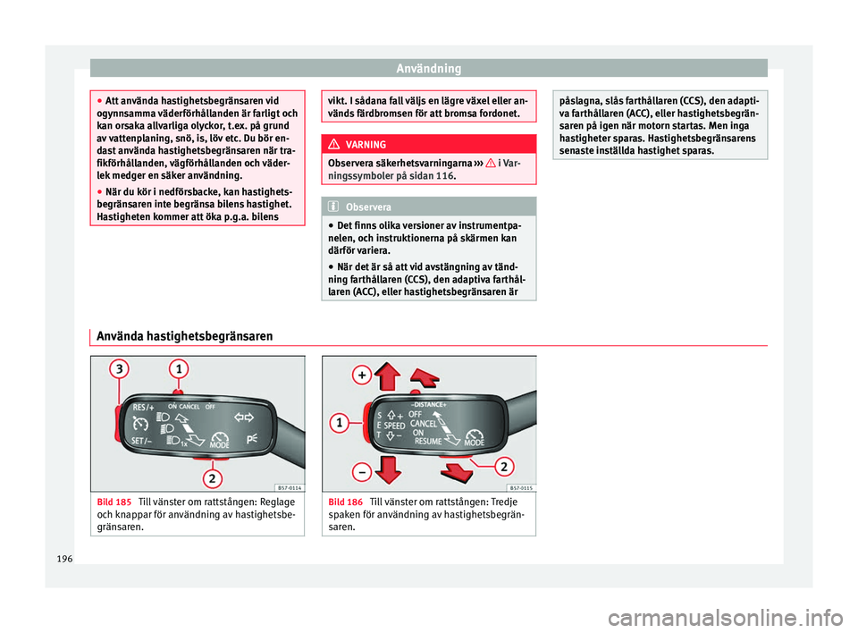 Seat Arona 2017 Ägarmanual (in Swedish) Användning
●
Att an vänd
a hastighetsbegränsaren vid
ogynnsamma väderförhållanden är farligt och
kan orsaka allvarliga olyckor, t.ex. på grund
av vattenplaning, snö, is, löv etc. Du bör e Seat Arona 2017 Ägarmanual (in Swedish) Användning
●
Att an vänd
a hastighetsbegränsaren vid
ogynnsamma väderförhållanden är farligt och
kan orsaka allvarliga olyckor, t.ex. på grund
av vattenplaning, snö, is, löv etc. Du bör e