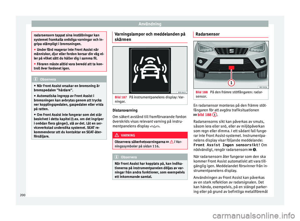 Seat Arona 2017 Ägarmanual (in Swedish) Användning
radarsensorn tappat sina inställningar kan
sys
t
emet framkalla onödiga varningar och in-
gripa olämpligt i bromsningen.
● Under färd reagerar inte Front Assist när
människor
, dj Seat Arona 2017 Ägarmanual (in Swedish) Användning
radarsensorn tappat sina inställningar kan
sys
t
emet framkalla onödiga varningar och in-
gripa olämpligt i bromsningen.
● Under färd reagerar inte Front Assist när
människor
, dj