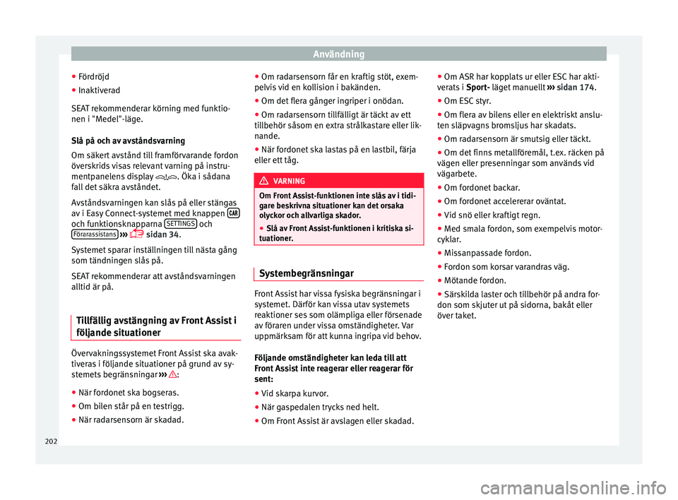 Seat Arona 2017 Ägarmanual (in Swedish) Användning
● För dröjd
● Inaktiv
erad
SEAT r
ekommenderar körning med funktio-
nen i "Medel"-läge.
Slå på och av avståndsvarning
Om säkert avstånd till framförvarande fordon
ö Seat Arona 2017 Ägarmanual (in Swedish) Användning
● För dröjd
● Inaktiv
erad
SEAT r
ekommenderar körning med funktio-
nen i "Medel"-läge.
Slå på och av avståndsvarning
Om säkert avstånd till framförvarande fordon
ö