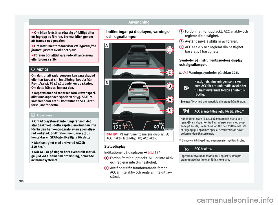 Seat Arona 2017 Ägarmanual (in Swedish) Användning
●
Om bi l
en fortsätter röra sig ofrivilligt efter
ett ingrepp av föraren, bromsa bilen genom
att trampa ned pedalen.
● Om instrumentbrädan visar ett in
grepp från
föraren, jus Seat Arona 2017 Ägarmanual (in Swedish) Användning
●
Om bi l
en fortsätter röra sig ofrivilligt efter
ett ingrepp av föraren, bromsa bilen genom
att trampa ned pedalen.
● Om instrumentbrädan visar ett in
grepp från
föraren, jus