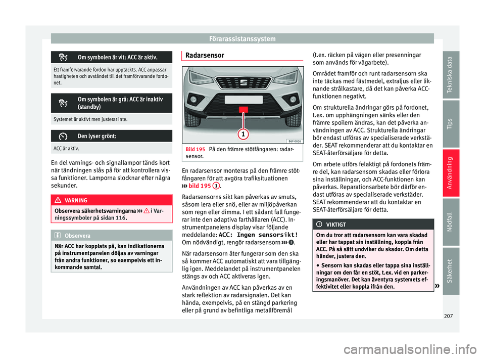 Seat Arona 2017 Ägarmanual (in Swedish) Förarassistanssystem
Om symbolen är vit: ACC är aktiv.
Ett framförvarande fordon har upptäckts. ACC anpassar
hastigheten och avståndet till det framförvarande fordo-
net.
Om symbolen är Seat Arona 2017 Ägarmanual (in Swedish) Förarassistanssystem
Om symbolen är vit: ACC är aktiv.
Ett framförvarande fordon har upptäckts. ACC anpassar
hastigheten och avståndet till det framförvarande fordo-
net.
Om symbolen är