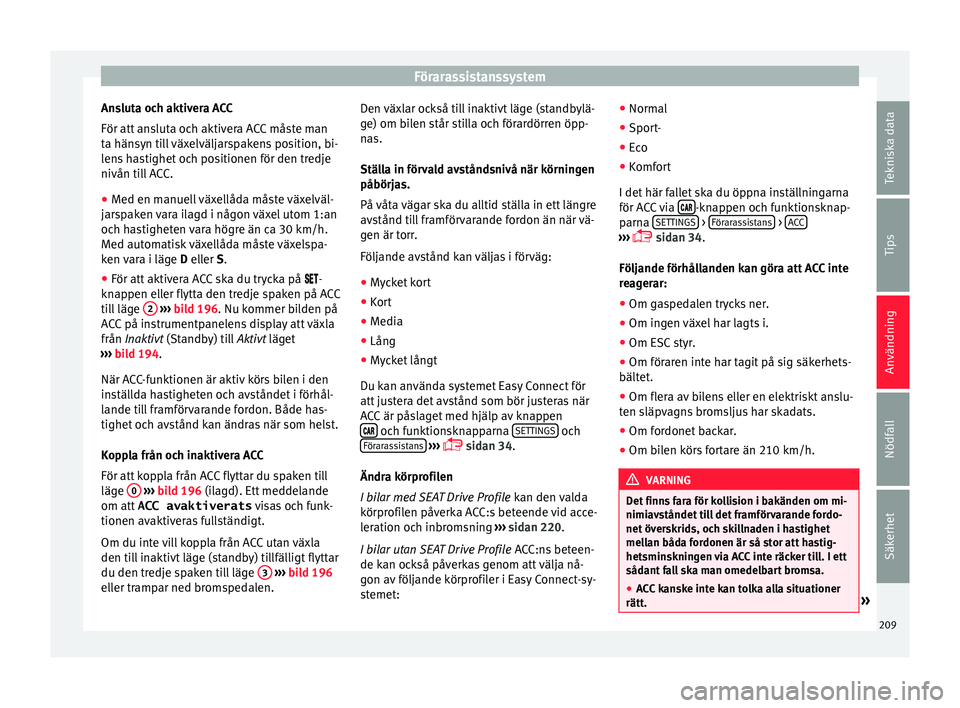 Seat Arona 2017 Ägarmanual (in Swedish) Förarassistanssystem
Ansluta och aktivera ACC
För att an
s
luta och aktivera ACC måste man
ta hänsyn till växelväljarspakens position, bi-
lens hastighet och positionen för den tredje
nivån t Seat Arona 2017 Ägarmanual (in Swedish) Förarassistanssystem
Ansluta och aktivera ACC
För att an
s
luta och aktivera ACC måste man
ta hänsyn till växelväljarspakens position, bi-
lens hastighet och positionen för den tredje
nivån t