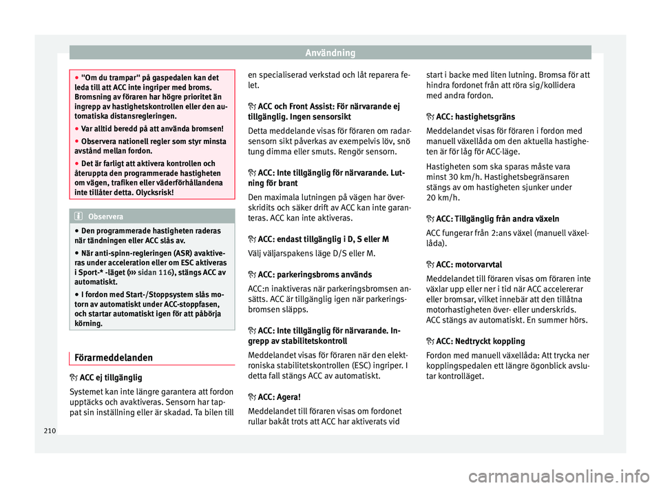 Seat Arona 2017 Ägarmanual (in Swedish) Användning
●
"Om du tramp ar" på g
aspedalen kan det
leda till att ACC inte ingriper med broms.
Bromsning av föraren har högre prioritet än
ingrepp av hastighetskontrollen eller den au- Seat Arona 2017 Ägarmanual (in Swedish) Användning
●
"Om du tramp ar" på g
aspedalen kan det
leda till att ACC inte ingriper med broms.
Bromsning av föraren har högre prioritet än
ingrepp av hastighetskontrollen eller den au-