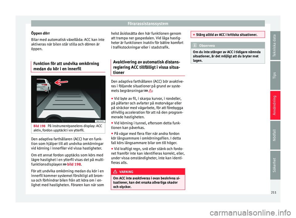 Seat Arona 2017 Ägarmanual (in Swedish) Förarassistanssystem
Öppen dörr
Bi l
ar med aut
omatisk växellåda: ACC kan inte
aktiveras när bilen står stilla och dörren är
öppen.
Funktion för att undvika omkörning
medan du kör i en i Seat Arona 2017 Ägarmanual (in Swedish) Förarassistanssystem
Öppen dörr
Bi l
ar med aut
omatisk växellåda: ACC kan inte
aktiveras när bilen står stilla och dörren är
öppen.
Funktion för att undvika omkörning
medan du kör i en i