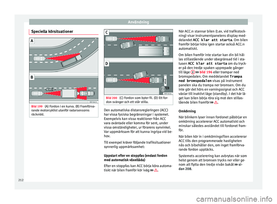 Seat Arona 2017 Ägarmanual (in Swedish) Användning
Speciella körsituationer Bild 199
(A) Fordon i en kurva. (B) Framförva-
r ande mot
or
cyklist utanför radarsensorns
räckvidd. Bild 200
(C) Fordon som byter fil. (D) Ett for-
don s v Seat Arona 2017 Ägarmanual (in Swedish) Användning
Speciella körsituationer Bild 199
(A) Fordon i en kurva. (B) Framförva-
r ande mot
or
cyklist utanför radarsensorns
räckvidd. Bild 200
(C) Fordon som byter fil. (D) Ett for-
don s v
