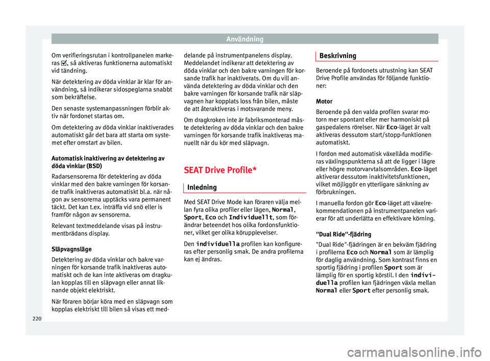 Seat Arona 2017 Ägarmanual (in Swedish) Användning
Om verifieringsrutan i kontrollpanelen marke-
r a
s
, så aktiveras funktionerna automatiskt
vid tändning.
När detektering av döda vinklar är klar för an-
vändning, så indikerar Seat Arona 2017 Ägarmanual (in Swedish) Användning
Om verifieringsrutan i kontrollpanelen marke-
r a
s
, så aktiveras funktionerna automatiskt
vid tändning.
När detektering av döda vinklar är klar för an-
vändning, så indikerar