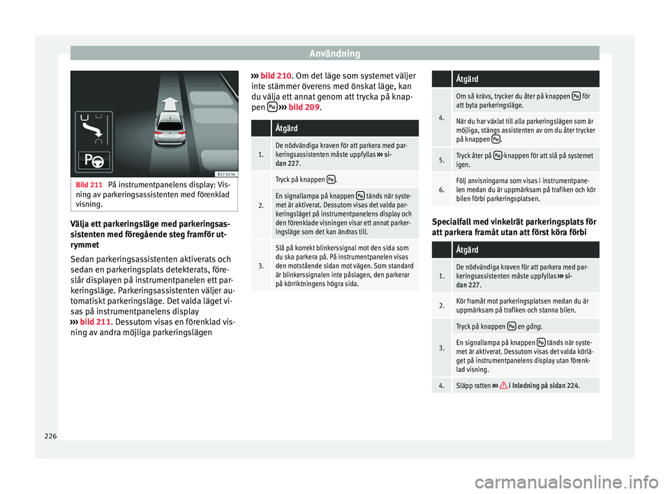 Seat Arona 2017 Ägarmanual (in Swedish) Användning
Bild 211
På instrumentpanelens display: Vis-
ning av p
arkeringsassistenten med förenklad
visning. Välja ett parkeringsläge med parkeringsas-
s
i
s
tenten med föregående steg fram Seat Arona 2017 Ägarmanual (in Swedish) Användning
Bild 211
På instrumentpanelens display: Vis-
ning av p
arkeringsassistenten med förenklad
visning. Välja ett parkeringsläge med parkeringsas-
s
i
s
tenten med föregående steg fram