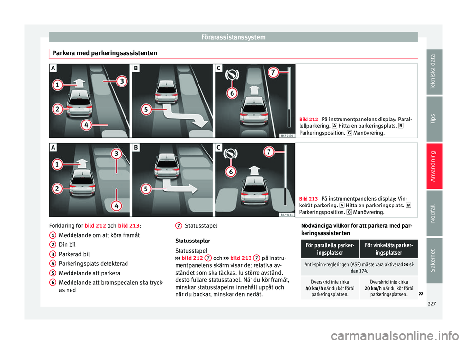 Seat Arona 2017 Ägarmanual (in Swedish) Förarassistanssystem
Parkera med parkeringsassistenten Bild 212
På instrumentpanelens display: Paral-
lel lp
arkering. Hitta en parkeringsplats.
Parkeringsposition. Manövrering. Bild 2 Seat Arona 2017 Ägarmanual (in Swedish) Förarassistanssystem
Parkera med parkeringsassistenten Bild 212
På instrumentpanelens display: Paral-
lel lp
arkering. Hitta en parkeringsplats.
Parkeringsposition. Manövrering. Bild 2
