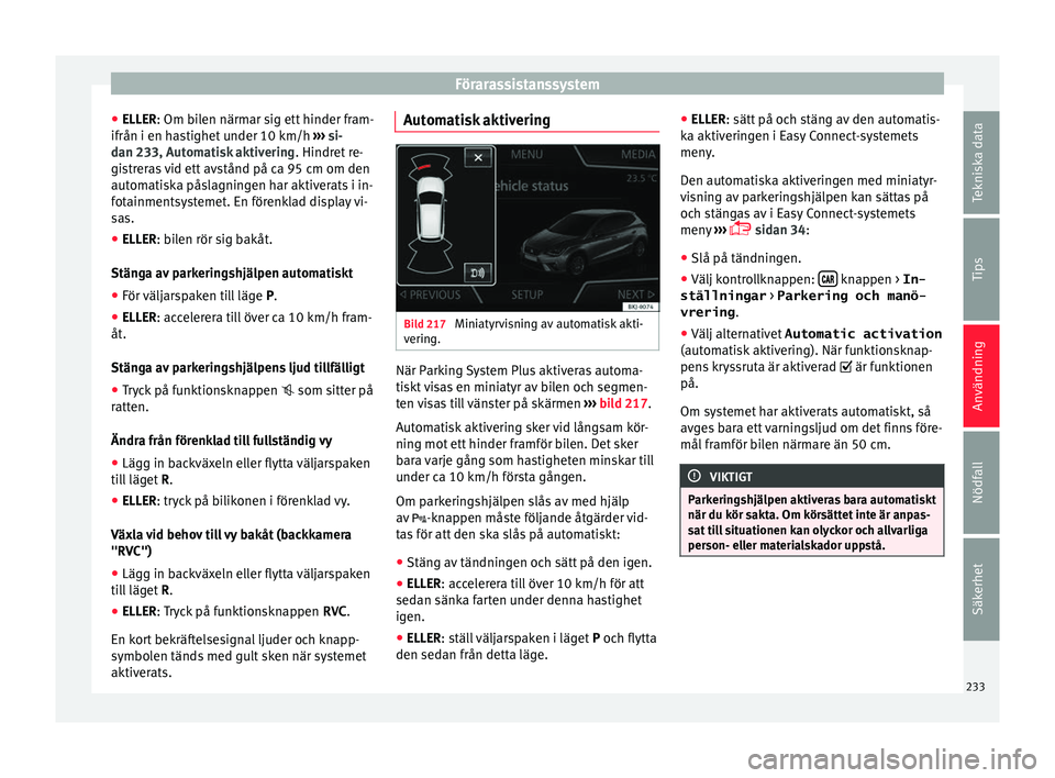 Seat Arona 2017 Ägarmanual (in Swedish) Förarassistanssystem
● ELLER: Om b i
l
en närmar sig ett hinder fram-
ifrån i en hastighet under 10 km/h ››› si-
dan 233, Automatisk aktivering . Hindret re-
gistreras vid ett avstånd på Seat Arona 2017 Ägarmanual (in Swedish) Förarassistanssystem
● ELLER: Om b i
l
en närmar sig ett hinder fram-
ifrån i en hastighet under 10 km/h ››› si-
dan 233, Automatisk aktivering . Hindret re-
gistreras vid ett avstånd på