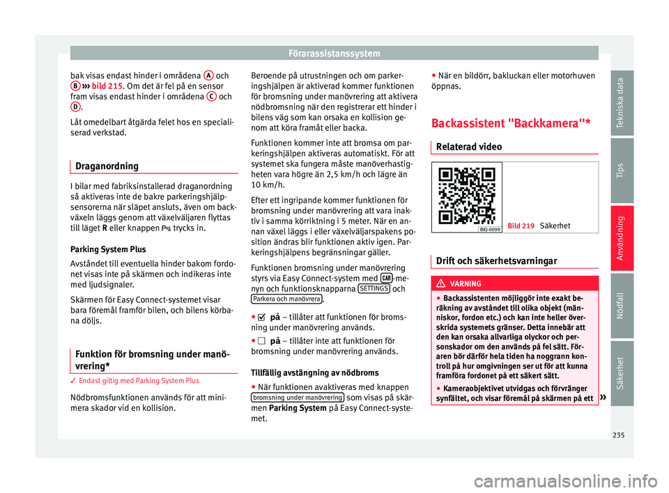 Seat Arona 2017 Ägarmanual (in Swedish) Förarassistanssystem
bak visas endast hinder i områdena A och
B
› ››
b
ild 215. Om det är fel på en sensor
fr
am visas endast hinder i områdena C och
D .
Låt omedel
b
art åtgärd Seat Arona 2017 Ägarmanual (in Swedish) Förarassistanssystem
bak visas endast hinder i områdena A och
B
› ››
b
ild 215. Om det är fel på en sensor
fr
am visas endast hinder i områdena C och
D .
Låt omedel
b
art åtgärd