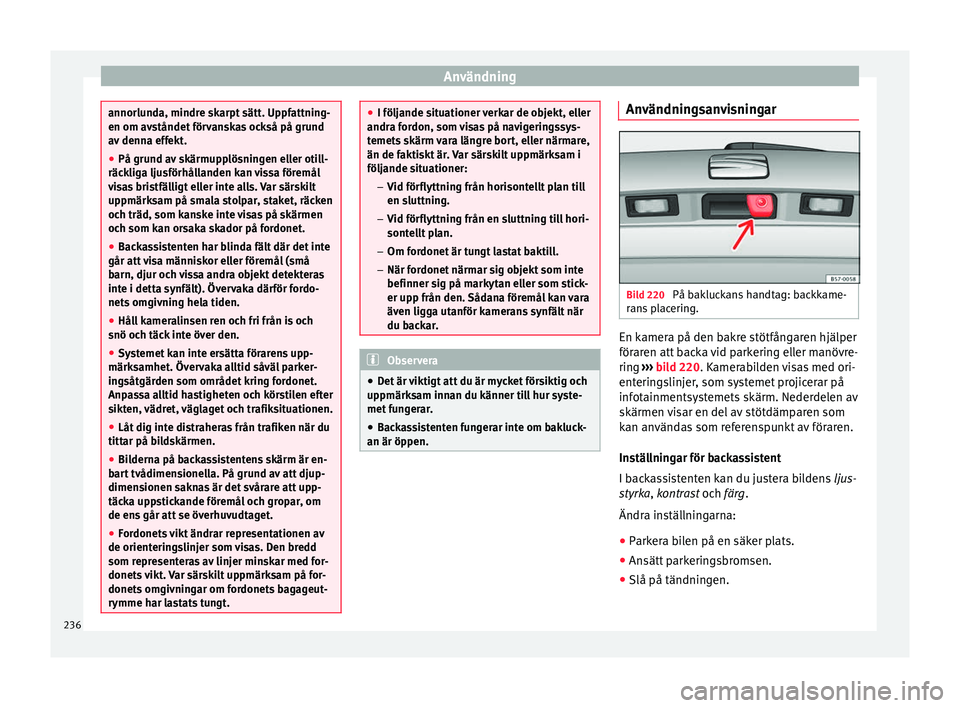 Seat Arona 2017 Ägarmanual (in Swedish) Användning
annorlunda, mindre skarpt sätt. Uppfattning-
en om avs
tåndet
förvanskas också på grund
av denna effekt.
● På grund av skärmupplösningen eller otill-
räcklig
a ljusförhållan Seat Arona 2017 Ägarmanual (in Swedish) Användning
annorlunda, mindre skarpt sätt. Uppfattning-
en om avs
tåndet
förvanskas också på grund
av denna effekt.
● På grund av skärmupplösningen eller otill-
räcklig
a ljusförhållan