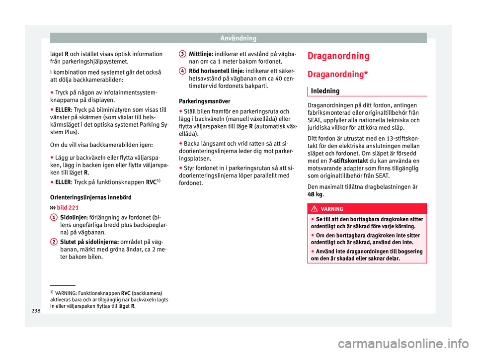 Seat Arona 2017 Ägarmanual (in Swedish) Användning
läget R och istället visas optisk information
från p ark
eringshjälpsystemet.
I kombination med systemet går det också
att dölja backkamerabilden:
● Tryck på någon av infotainm Seat Arona 2017 Ägarmanual (in Swedish) Användning
läget R och istället visas optisk information
från p ark
eringshjälpsystemet.
I kombination med systemet går det också
att dölja backkamerabilden:
● Tryck på någon av infotainm