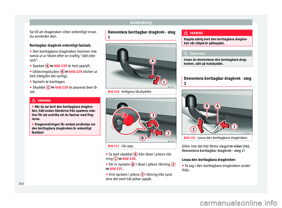 Seat Arona 2017 Ägarmanual (in Swedish) Användning
Se till att dragkroken sitter ordentligt innan
du an vänder den.
Bor tt
agbar dragkrok ordentligt fastsatt.
● Den borttagbara dragkroken kommer inte
raml
a ut ur fästet efter en kraft Seat Arona 2017 Ägarmanual (in Swedish) Användning
Se till att dragkroken sitter ordentligt innan
du an vänder den.
Bor tt
agbar dragkrok ordentligt fastsatt.
● Den borttagbara dragkroken kommer inte
raml
a ut ur fästet efter en kraft